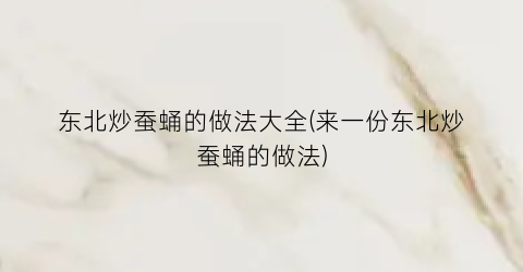 东北炒蚕蛹的做法大全(来一份东北炒蚕蛹的做法)