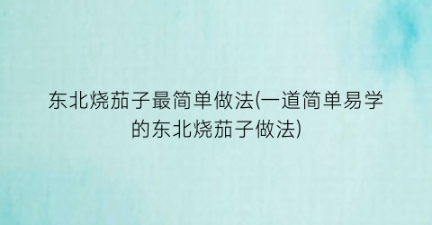 “东北烧茄子最简单做法(一道简单易学的东北烧茄子做法)