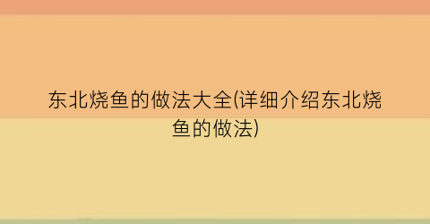 东北烧鱼的做法大全(详细介绍东北烧鱼的做法)