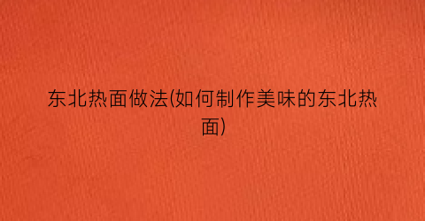 东北热面做法(如何制作美味的东北热面)