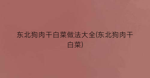东北狗肉干白菜做法大全(东北狗肉干白菜)