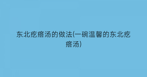 东北疙瘩汤的做法(一碗温馨的东北疙瘩汤)