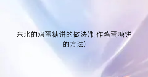 东北的鸡蛋糖饼的做法(制作鸡蛋糖饼的方法)