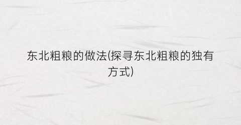 东北粗粮的做法(探寻东北粗粮的独有方式)