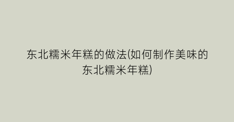 东北糯米年糕的做法(如何制作美味的东北糯米年糕)