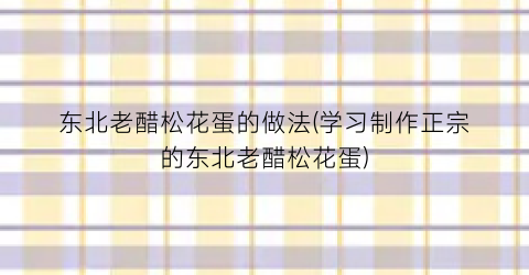 东北老醋松花蛋的做法(学习制作正宗的东北老醋松花蛋)