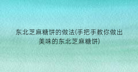 “东北芝麻糖饼的做法(手把手教你做出美味的东北芝麻糖饼)