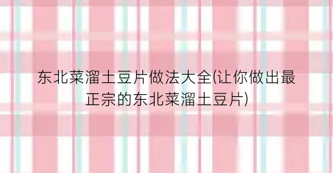 “东北菜溜土豆片做法大全(让你做出最正宗的东北菜溜土豆片)