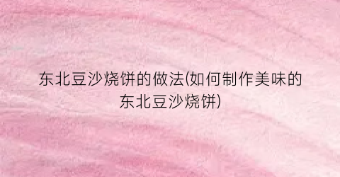 东北豆沙烧饼的做法(如何制作美味的东北豆沙烧饼)