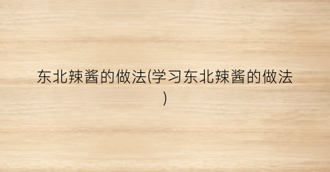 东北辣酱的做法(学习东北辣酱的做法)