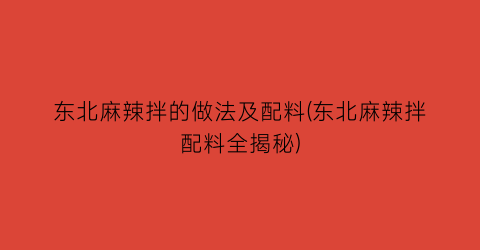 东北麻辣拌的做法及配料(东北麻辣拌配料全揭秘)