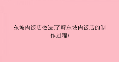 “东坡肉饭店做法(了解东坡肉饭店的制作过程)