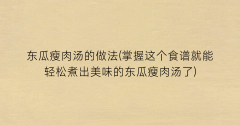 “东瓜瘦肉汤的做法(掌握这个食谱就能轻松煮出美味的东瓜瘦肉汤了)