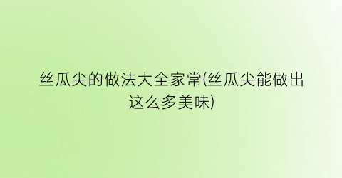 “丝瓜尖的做法大全家常(丝瓜尖能做出这么多美味)