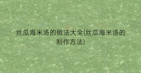 丝瓜海米汤的做法大全(丝瓜海米汤的制作方法)