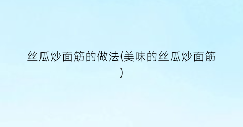 丝瓜炒面筋的做法(美味的丝瓜炒面筋)
