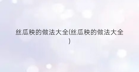 丝瓜秧的做法大全(丝瓜秧的做法大全)