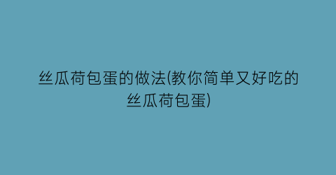 “丝瓜荷包蛋的做法(教你简单又好吃的丝瓜荷包蛋)