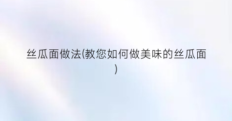 丝瓜面做法(教您如何做美味的丝瓜面)