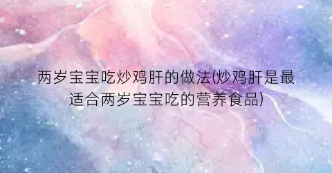 两岁宝宝吃炒鸡肝的做法(炒鸡肝是最适合两岁宝宝吃的营养食品)