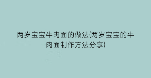 “两岁宝宝牛肉面的做法(两岁宝宝的牛肉面制作方法分享)