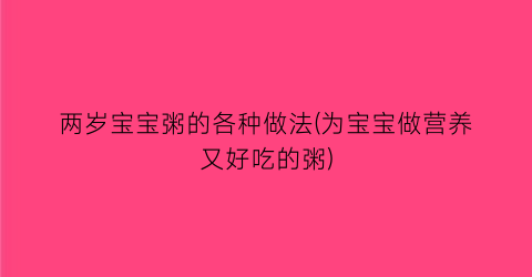 两岁宝宝粥的各种做法(为宝宝做营养又好吃的粥)