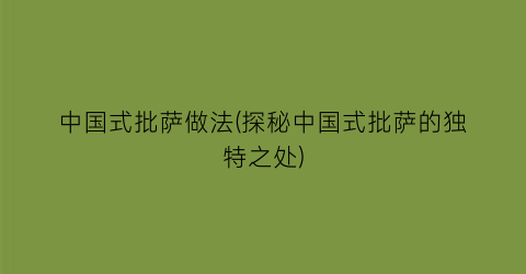 中国式批萨做法(探秘中国式批萨的独特之处)