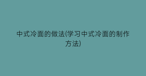 “中式冷面的做法(学习中式冷面的制作方法)