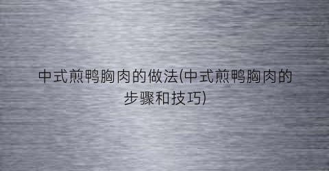 “中式煎鸭胸肉的做法(中式煎鸭胸肉的步骤和技巧)