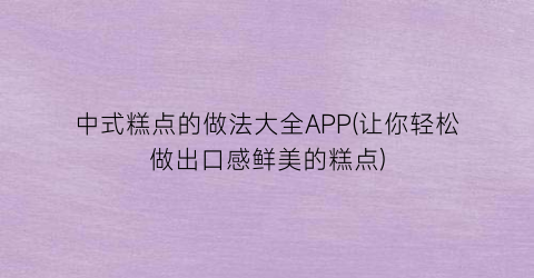 中式糕点的做法大全APP(让你轻松做出口感鲜美的糕点)