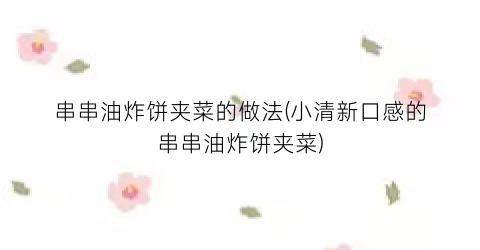 串串油炸饼夹菜的做法(小清新口感的串串油炸饼夹菜)