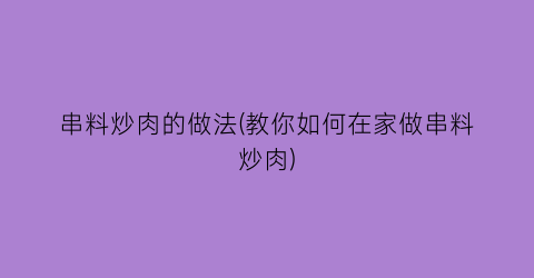 串料炒肉的做法(教你如何在家做串料炒肉)