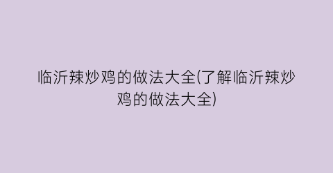 临沂辣炒鸡的做法大全(了解临沂辣炒鸡的做法大全)