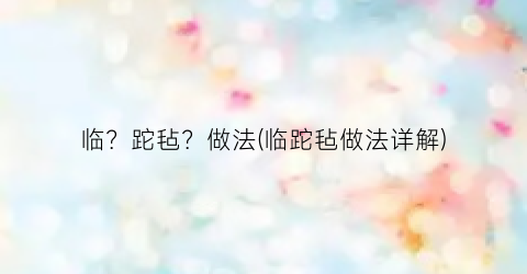 临？跎毡？做法(临跎毡做法详解)