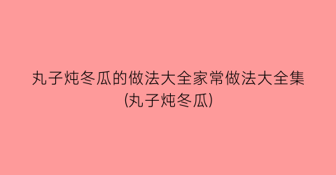 丸子炖冬瓜的做法大全家常做法大全集(丸子炖冬瓜)