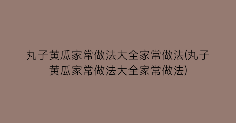 “丸子黄瓜家常做法大全家常做法(丸子黄瓜家常做法大全家常做法)