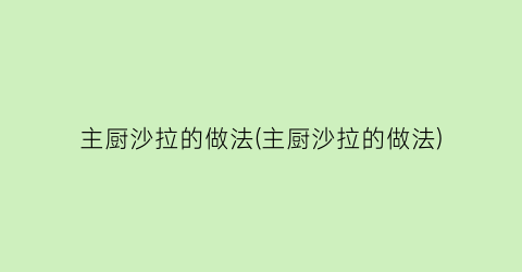 主厨沙拉的做法(主厨沙拉的做法)