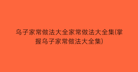 乌子家常做法大全家常做法大全集(掌握乌子家常做法大全集)