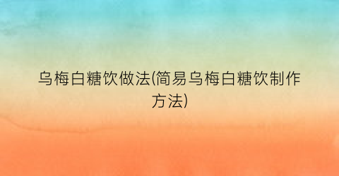 “乌梅白糖饮做法(简易乌梅白糖饮制作方法)