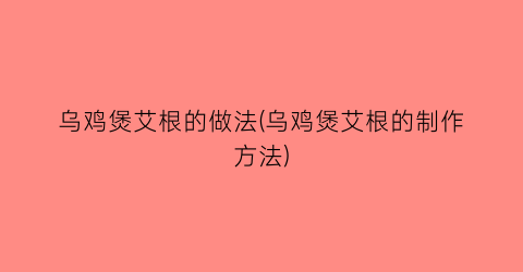 “乌鸡煲艾根的做法(乌鸡煲艾根的制作方法)