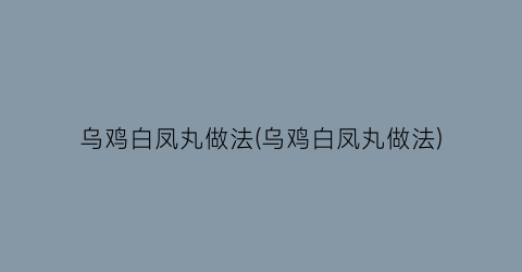 乌鸡白凤丸做法(乌鸡白凤丸做法)