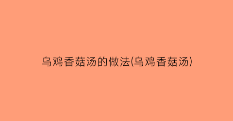 乌鸡香菇汤的做法(乌鸡香菇汤)