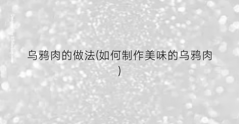乌鸦肉的做法(如何制作美味的乌鸦肉)