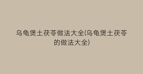 乌龟煲土茯苓做法大全(乌龟煲土茯苓的做法大全)