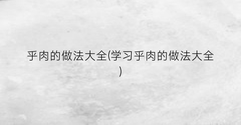乎肉的做法大全(学习乎肉的做法大全)