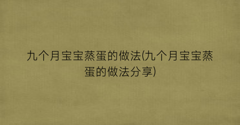 九个月宝宝蒸蛋的做法(九个月宝宝蒸蛋的做法分享)