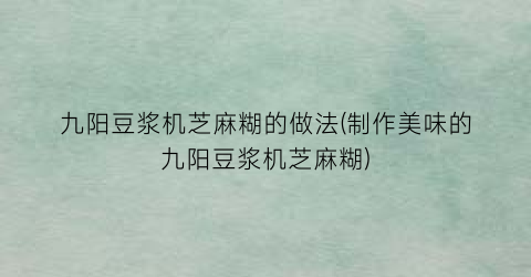 “九阳豆浆机芝麻糊的做法(制作美味的九阳豆浆机芝麻糊)