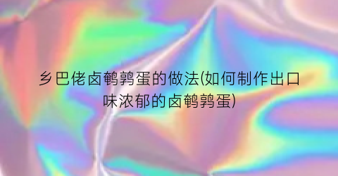 “乡巴佬卤鹌鹑蛋的做法(如何制作出口味浓郁的卤鹌鹑蛋)