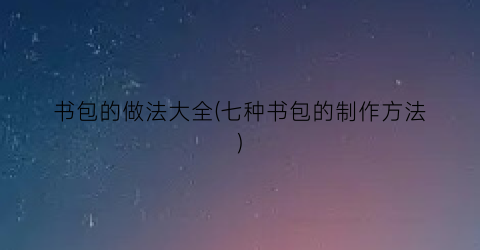书包的做法大全(七种书包的制作方法)