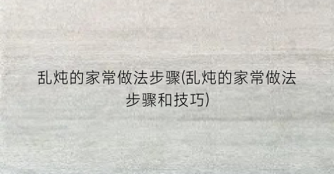 乱炖的家常做法步骤(乱炖的家常做法步骤和技巧)